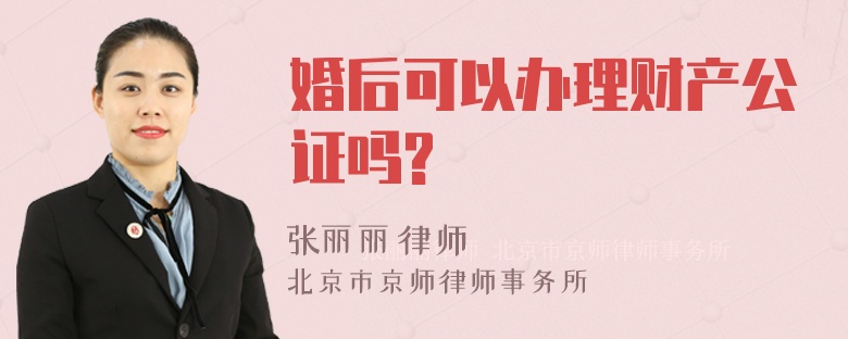 婚后可以办理财产公证吗?