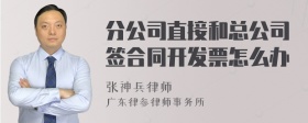 分公司直接和总公司签合同开发票怎么办