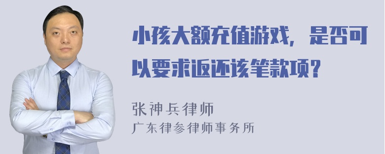 小孩大额充值游戏，是否可以要求返还该笔款项？