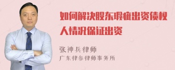 如何解决股东瑕疵出资债权人情况保证出资