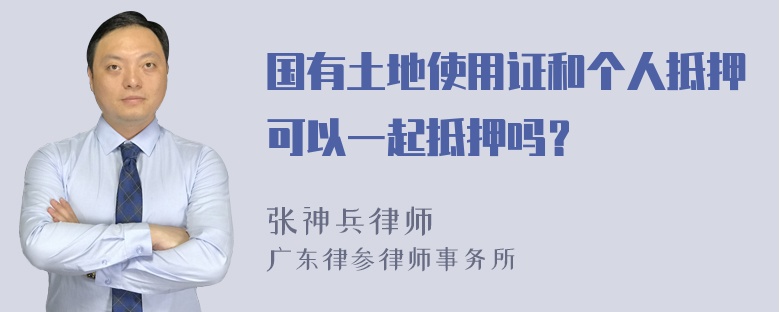 国有土地使用证和个人抵押可以一起抵押吗？