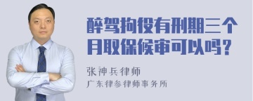 醉驾拘役有刑期三个月取保候审可以吗？