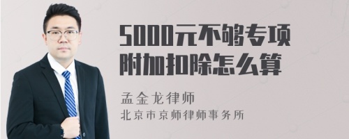 5000元不够专项附加扣除怎么算