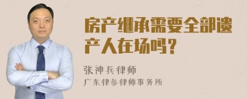 房产继承需要全部遗产人在场吗？