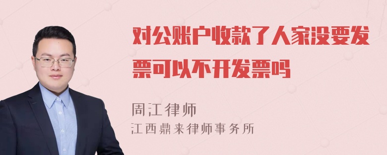 对公账户收款了人家没要发票可以不开发票吗