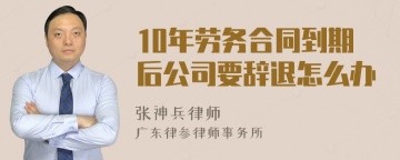 10年劳务合同到期后公司要辞退怎么办