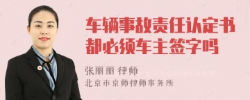 车辆事故责任认定书都必须车主签字吗