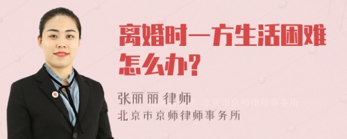 离婚时一方生活困难怎么办?