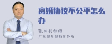 离婚协议不公平怎么办