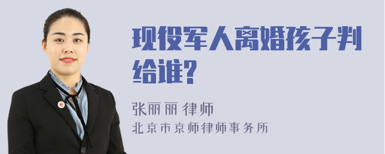 现役军人离婚孩子判给谁?