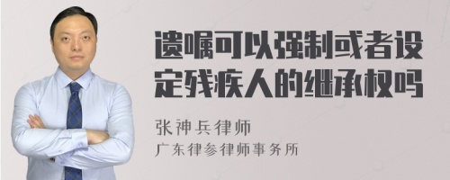 遗嘱可以强制或者设定残疾人的继承权吗