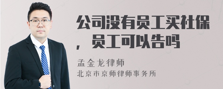 公司没有员工买社保，员工可以告吗