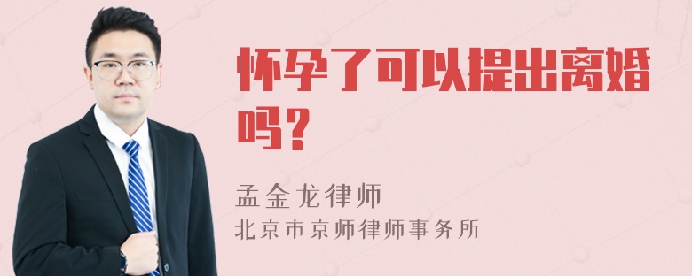 怀孕了可以提出离婚吗？