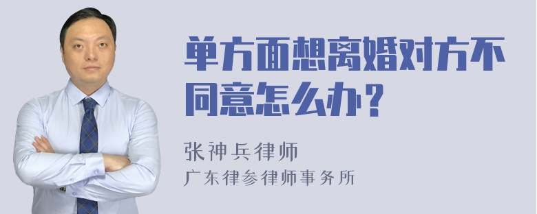 单方面想离婚对方不同意怎么办？