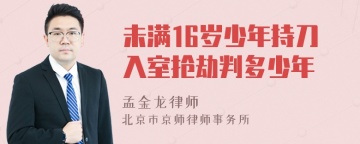 未满16岁少年持刀入室抢劫判多少年