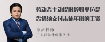 劳动者主动提出辞职单位是否仍须支付未休年假的工资