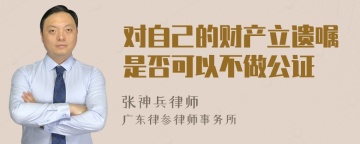 对自己的财产立遗嘱是否可以不做公证