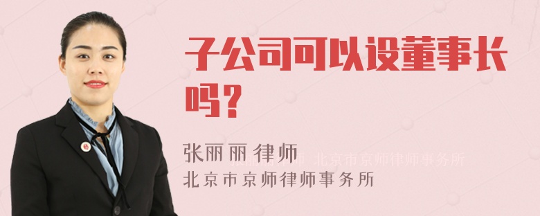 子公司可以设董事长吗？