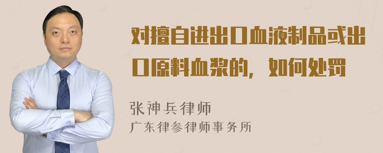 对擅自进出口血液制品或出口原料血浆的，如何处罚