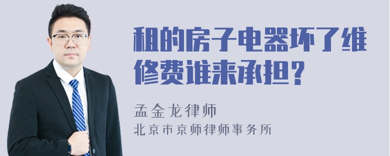 租的房子电器坏了维修费谁来承担？