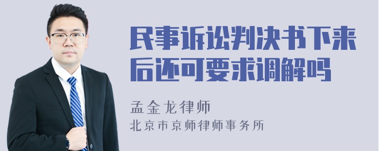 民事诉讼判决书下来后还可要求调解吗