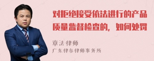 对拒绝接受依法进行的产品质量监督检查的，如何处罚