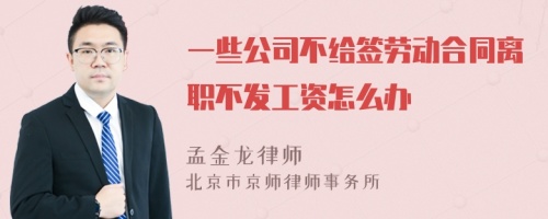 一些公司不给签劳动合同离职不发工资怎么办