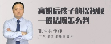 离婚后孩子的探视权一般法院怎么判