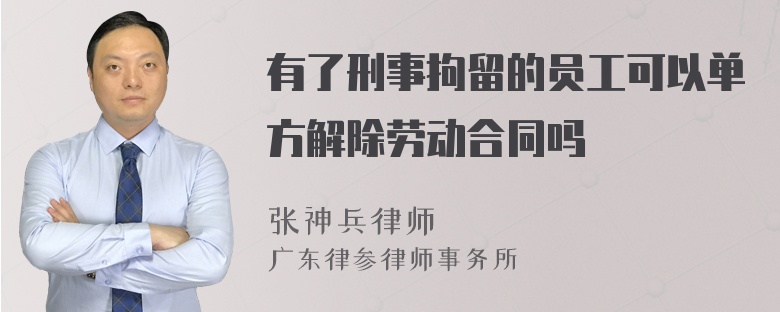 有了刑事拘留的员工可以单方解除劳动合同吗