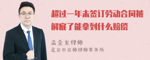 超过一年未签订劳动合同被解雇了能拿到什么赔偿