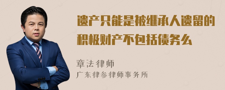 遗产只能是被继承人遗留的积极财产不包括债务么