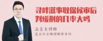 寻衅滋事取保候审后判缓刑的几率大吗