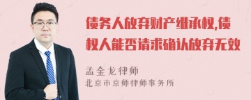 债务人放弃财产继承权,债权人能否请求确认放弃无效