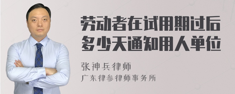 劳动者在试用期过后多少天通知用人单位