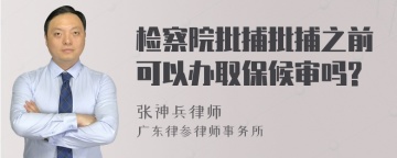 检察院批捕批捕之前可以办取保候审吗?