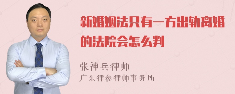 新婚姻法只有一方出轨离婚的法院会怎么判