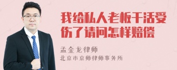 我给私人老板干活受伤了请问怎样赔偿