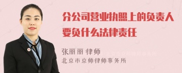 分公司营业执照上的负责人要负什么法律责任