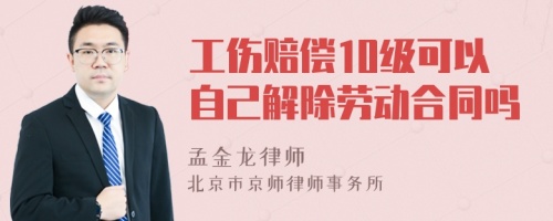 工伤赔偿10级可以自己解除劳动合同吗