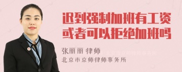 迟到强制加班有工资或者可以拒绝加班吗