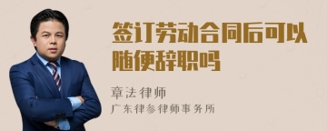 签订劳动合同后可以随便辞职吗