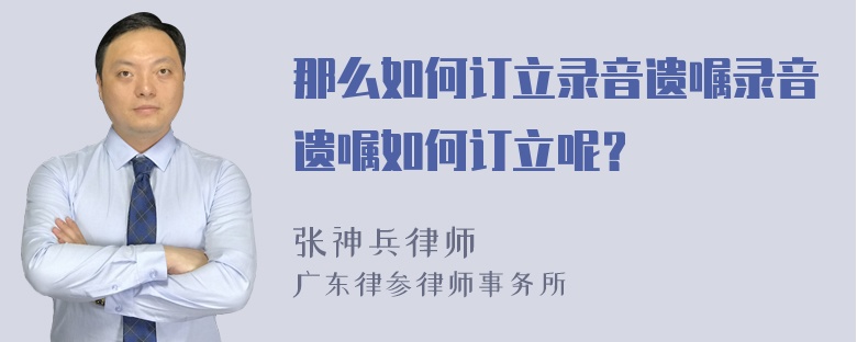 那么如何订立录音遗嘱录音遗嘱如何订立呢？