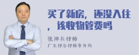 买了新房，还没入住，该收物管费吗