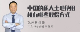 中国的私人土地使用权有哪些取得方式