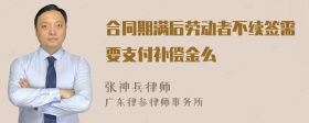 合同期满后劳动者不续签需要支付补偿金么