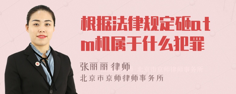 根据法律规定砸atm机属于什么犯罪