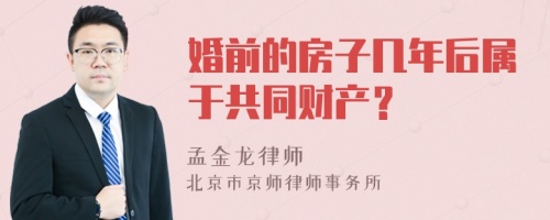 婚前的房子几年后属于共同财产？