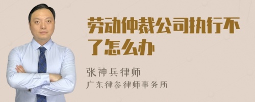 劳动仲裁公司执行不了怎么办