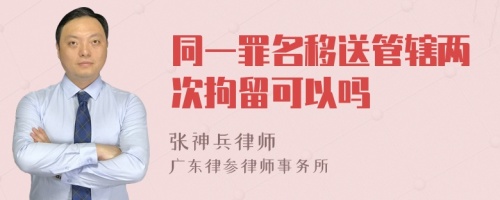 同一罪名移送管辖两次拘留可以吗