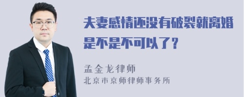 夫妻感情还没有破裂就离婚是不是不可以了？